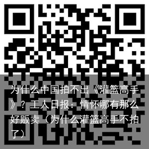 为什么中国拍不出《灌篮高手》？工人日报：情怀哪有那么好贩卖（为什么灌篮高手不拍了