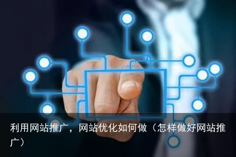 利用网站推广，网站优化如何做（怎样做好网站推广）