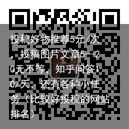 投稿好物推荐5元/次，投稿图片文章5—20元不等，知乎问答10/天，还有各种小任务（比较好投稿的网站排名）