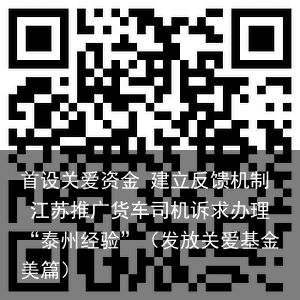 首设关爱资金 建立反馈机制 江苏推广货车司机诉求办理“泰州经验”（发放关爱基金美篇）