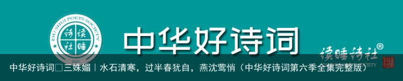 中华好诗词•三姝媚｜水石清寒，过半春犹自，燕沈莺悄（中华好诗词第六季全集完整版）