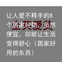 让人爱不释手的8个居家好物，虽然便宜，却能让生活变得舒心（居家好用的东西）