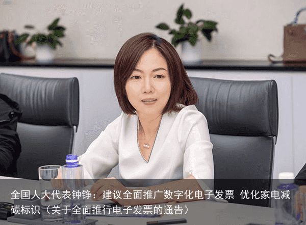 全国人大代表钟铮：建议全面推广数字化电子发票 优化家电减碳标识（关于全面推行电子发票的通告）