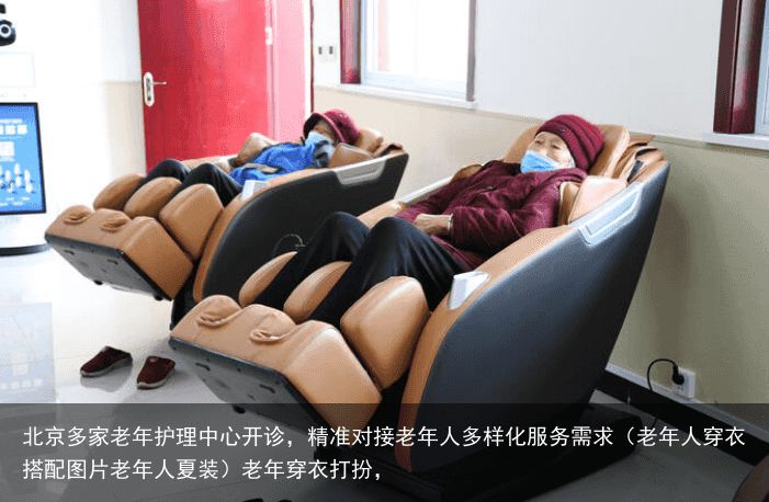 北京多家老年护理中心开诊，精准对接老年人多样化服务需求（老年人穿衣搭配图片老年人夏装）老年穿衣打扮，