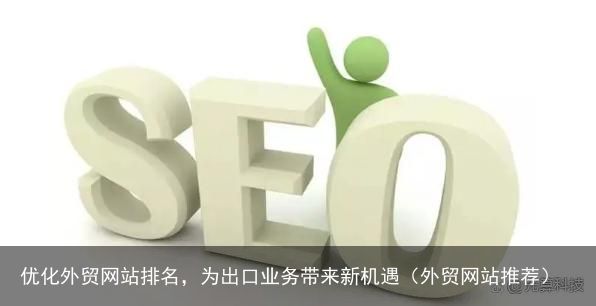 优化外贸网站排名，为出口业务带来新机遇（外贸网站推荐）