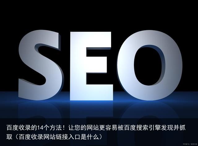 百度收录的14个方法！让您的网站更容易被百度搜索引擎发现并抓取（百度收录网站链接入口是什么）