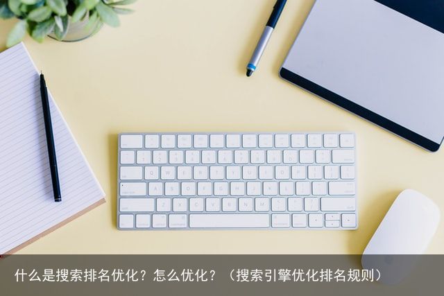 什么是搜索排名优化？怎么优化？（搜索引擎优化排名规则）