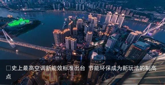 ​史上最高空调新能效标准出台 节能环保成为新玩法的制高点