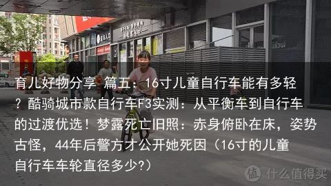 育儿好物分享 篇五：16寸儿童自行车能有多轻？酷骑城市款自行车F3实测：从平衡车到自行车的过渡优选！梦露死亡旧照：赤身俯卧在床，姿势古怪，44年后警方才公开她死因（16寸的儿童自行车车轮直径多少?）