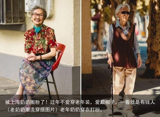 被上海奶奶圈粉了！过年不爱穿老年装，爱戴帽子，一看就是有钱人（老奶奶潮流穿搭图片）老年奶奶穿衣打扮，