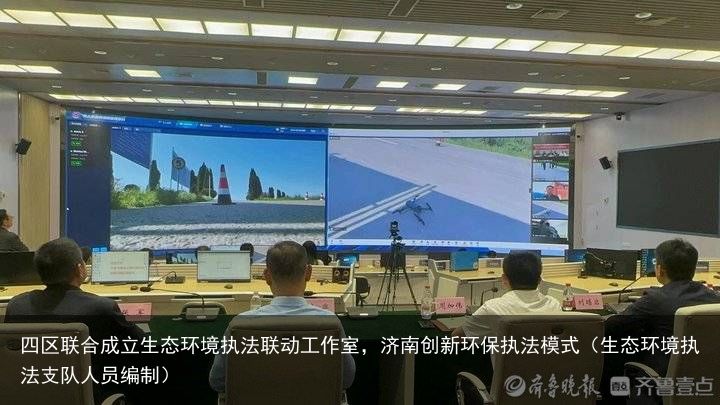 四区联合成立生态环境执法联动工作室，济南创新环保执法模式（生态环境执法支队人员编