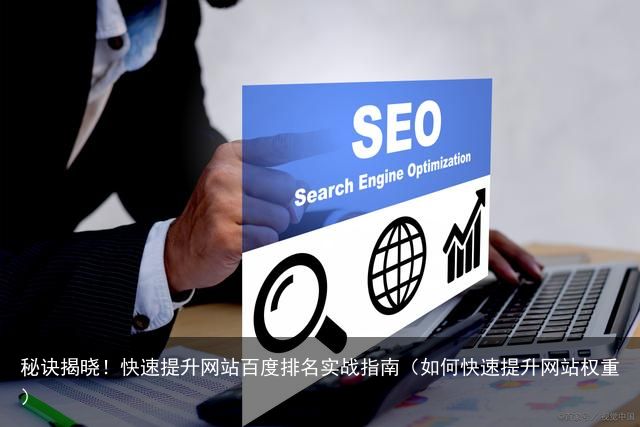 秘诀揭晓！快速提升网站百度排名实战指南（如何快速提升网站权重）