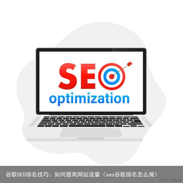 谷歌SEO排名技巧：如何提高网站流量（seo谷歌排名怎么做）