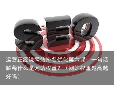 运营正经说网站排名优化第六课：一句话解释什么是网站权重？（网站权重越高越好吗）