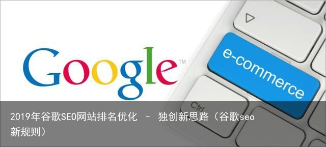 2019年谷歌SEO网站排名优化 – 独创新思路（谷歌seo新规则）