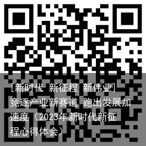 [新时代 新征程 新伟业]竞逐产业新赛道 跑出发展加速度（2023年新时代新征程心得体会）