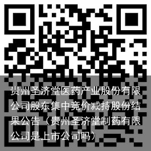 贵州圣济堂医药产业股份有限公司股东集中竞价减持股份结果公告（贵州圣济堂制药有限公司是上市公司吗）