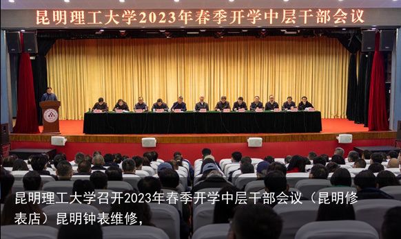 昆明理工大学召开2023年春季开学中层干部会议（昆明修表店）昆明钟表维修，