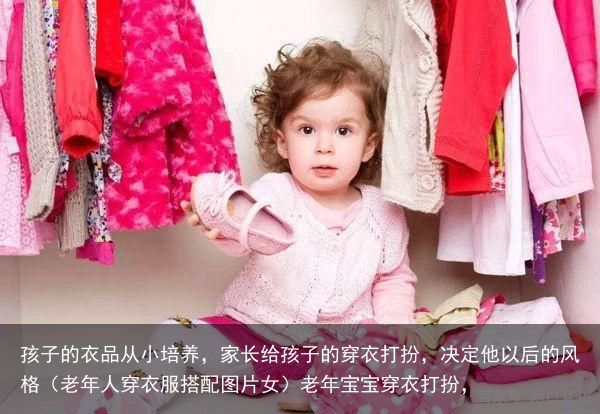 孩子的衣品从小培养，家长给孩子的穿衣打扮，决定他以后的风格（老年人穿衣服搭配图片女）老年宝宝穿衣打扮，