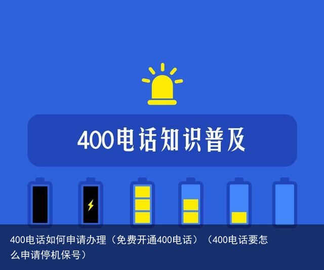 400电话如何申请办理（免费开通400电话）（400电话要怎么申请停机保号）