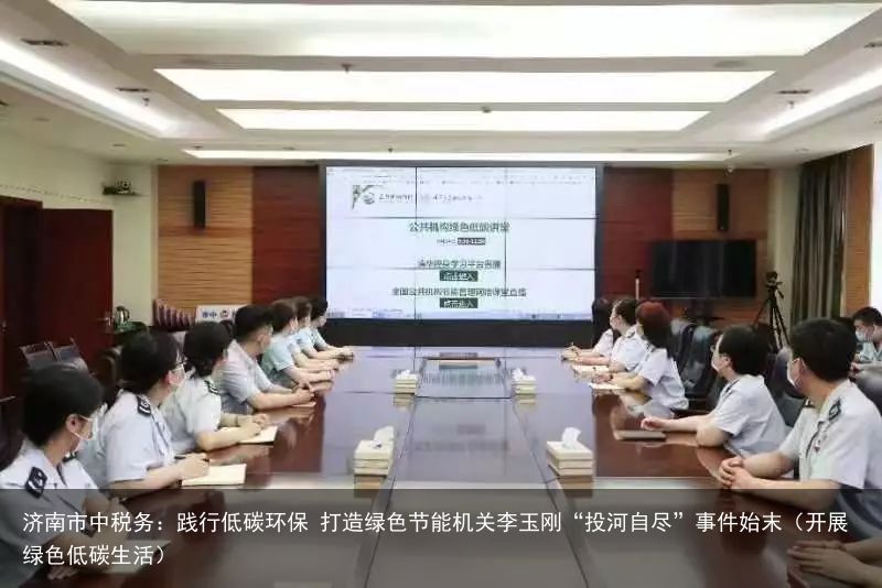 济南市中税务：践行低碳环保 打造绿色节能机关李玉刚“投河自尽”事件始末（开展绿色低碳生活）