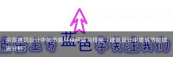 房屋建筑设计中的节能环保问题与措施（建筑设计中建筑节能措施分析）