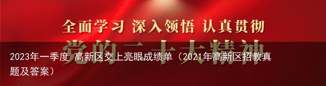 2023年一季度 高新区交上亮眼成绩单（2021年高新区招教真题及答案）