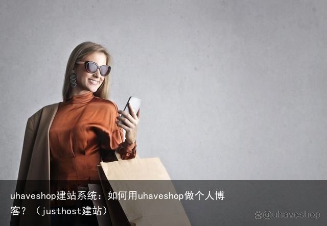 uhaveshop建站系统：如何用uhaveshop做个人博客？（justhost建站）