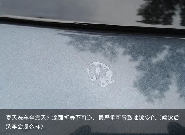 夏天洗车全靠天？漆面折寿不可逆，最严重可导致油漆变色（喷漆后洗车会怎么样）