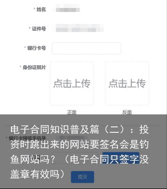 电子合同知识普及篇（二）：投资时跳出来的网站要签名会是钓鱼网站吗？（电子合同只签字没盖章有效吗）