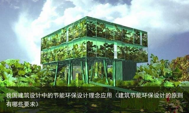 我国建筑设计中的节能环保设计理念应用（建筑节能环保设计的原则有哪些要求）