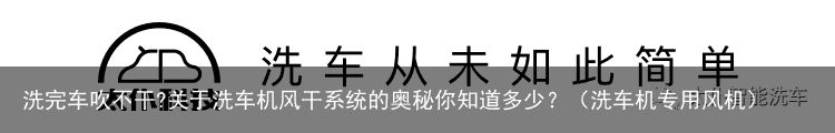 洗完车吹不干?关于洗车机风干系统的奥秘你知道多少？（洗车机专用风机）