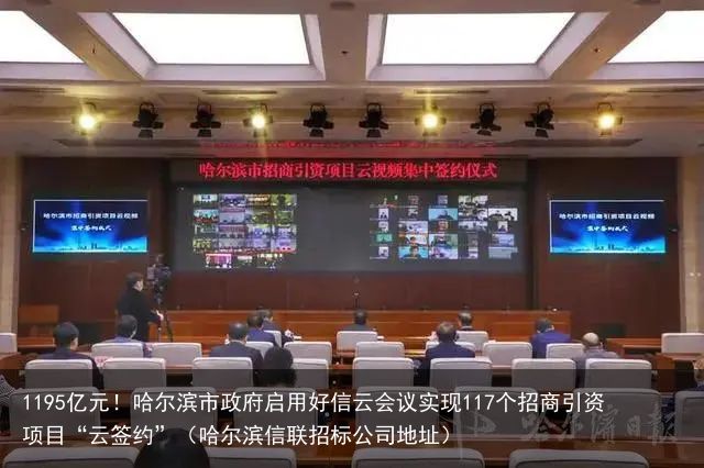 1195亿元！哈尔滨市政府启用好信云会议实现117个招商引资项目“云签约”（哈尔滨信联招标公司地址）