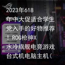 2023年618年中大促适合学生党入手的好物推荐！ROG枪神X 水冷旗舰电竞游戏