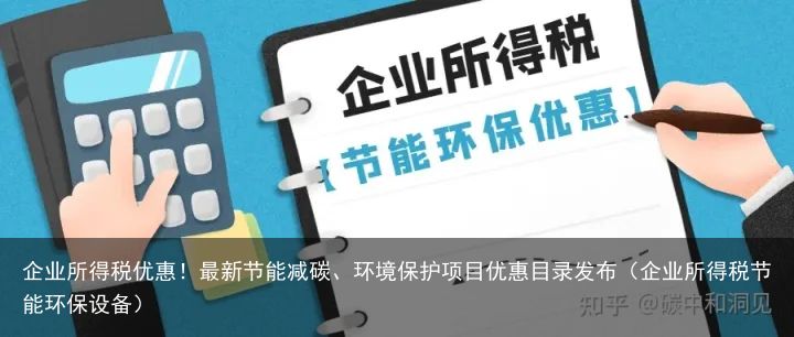 企业所得税优惠！最新节能减碳、环境保护项目优惠目录发布（企业所得税节能环保设备）