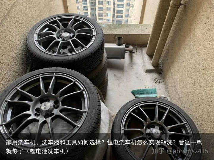 家用洗车机、洗车液和工具如何选择？锂电洗车机怎么实现PA洗？看这一篇就够了（锂电