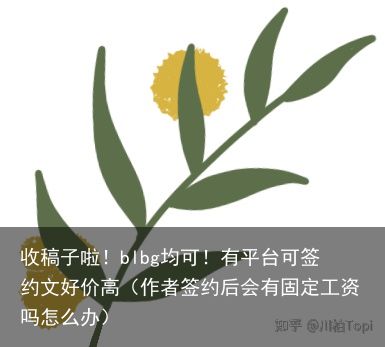 收稿子啦！blbg均可！有平台可签约文好价高（作者签约后会有固定工资吗怎么办）