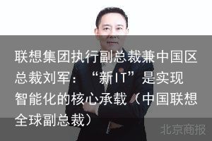 联想集团执行副总裁兼中国区总裁刘军：“新IT”是实现智能化的核心承载（中国联想全球副总裁）