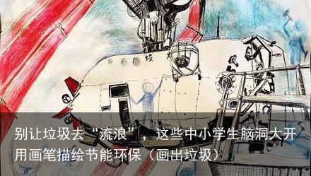 别让垃圾去“流浪”，这些中小学生脑洞大开用画笔描绘节能环保（画出垃圾）