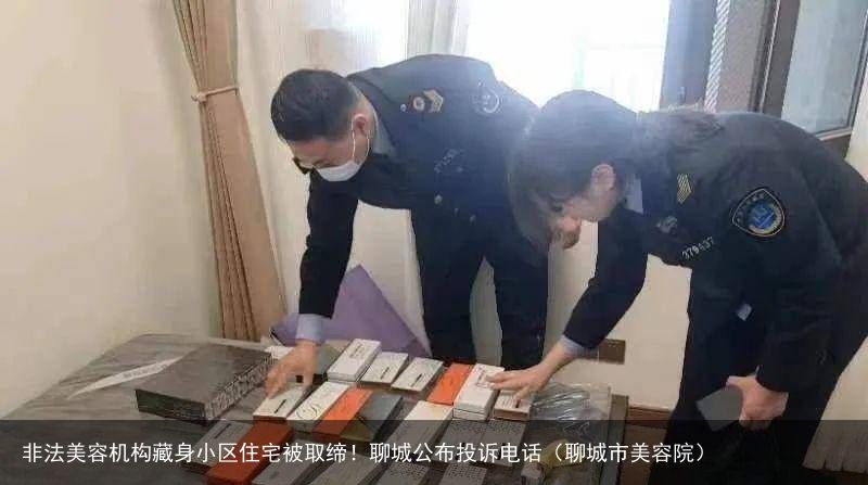 非法美容机构藏身小区住宅被取缔！聊城公布投诉电话（聊城市美容院）