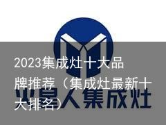 2023集成灶十大品牌推荐（集成灶最新十大排名）