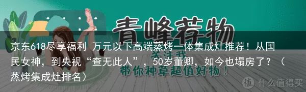 京东618尽享福利 万元以下高端蒸烤一体集成灶推荐！从国民女神，到央视“查无此人”，50岁董卿，如今也塌房了？（蒸烤集成灶排名）