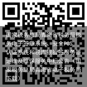 国家税务总局青海省税务局税务电子签章系统、安全POS认证系统和税库银验签服务器运维及维保服务中标公告（国家税务总局青海省电子税务局下载）