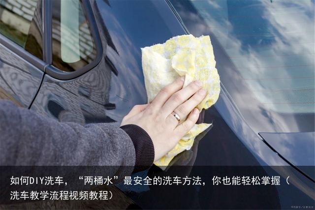 如何DIY洗车，“两桶水”最安全的洗车方法，你也能轻松掌握（洗车教学流程视频教程