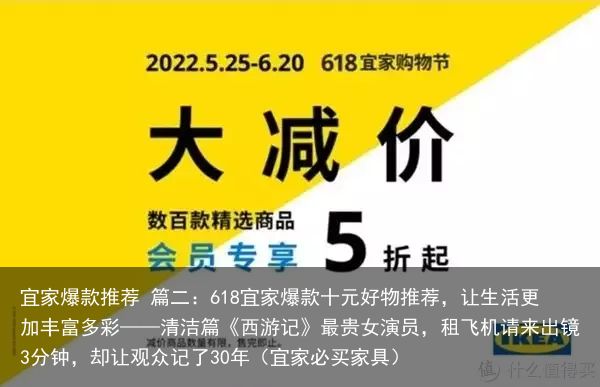 宜家爆款推荐 篇二：618宜家爆款十元好物推荐，让生活更加丰富多彩——清洁篇《西游记》最贵女演员，租飞机请来出镜3分钟，却让观众记了30年（宜家必买家具）