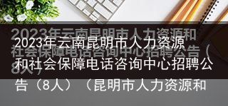 2023年云南昆明市人力资源和社会保障电话咨询中心招聘公告（8人）（昆明市人力资源和社会保障局咨询电话）