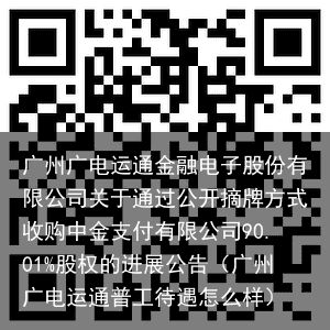 广州广电运通金融电子股份有限公司关于通过公开摘牌方式收购中金支付有限公司90.01%股权的进展公告（广州广电运通普工待遇怎么样）