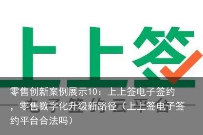 零售创新案例展示10：上上签电子签约，零售数字化升级新路径（上上签电子签约平台合法吗）