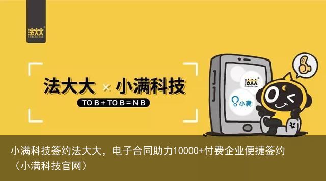 小满科技签约法大大，电子合同助力10000+付费企业便捷签约（小满科技官网）