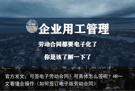 官方发文，可签电子劳动合同！可具体怎么签呢？HR一文看懂会操作（如何签订电子版劳动合同）